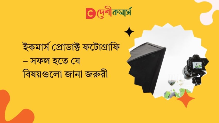ইকমার্স প্রোডাক্ট ফটোগ্রাফি – সফল হতে যে বিষয়গুলো জানা জরুরী