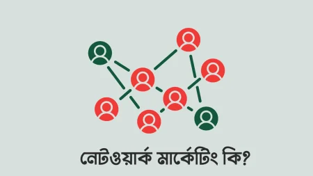 নেটওয়ার্ক মার্কেটিং কি? এর উত্থান, মৌলিক ধারনা, প্রকারভেদ, সুবিধা ও অসুবিধা